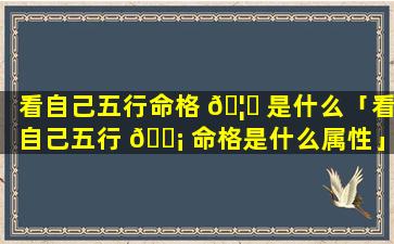 看自己五行命格 🦉 是什么「看自己五行 🐡 命格是什么属性」